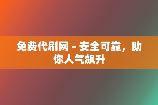 免费代刷网 - 安全可靠,助你人气飙升 第2张 免费代刷网 - 安全可靠,助你人气飙升 第2张