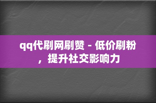 qq代刷网刷赞 - 低价刷粉,提升社交影响力 第2张 qq代刷网刷赞 - 低价刷粉,提升社交影响力 第2张
