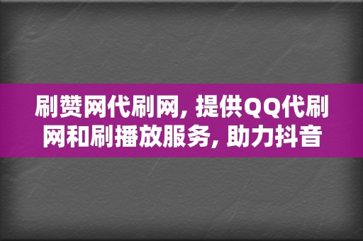 刷赞网代刷网, 提供QQ代刷网和刷播放服务, 助力抖音账号迅速提升 第2张 刷赞网代刷网, 提供QQ代刷网和刷播放服务, 助力抖音账号迅速提升 第2张