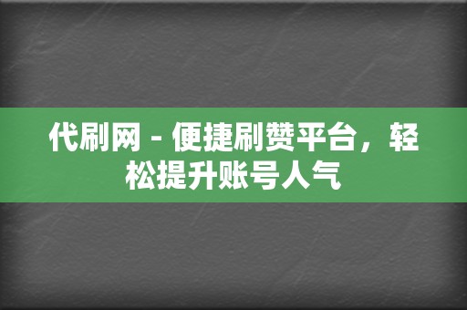 代刷网 - 便捷刷赞平台,轻松提升账号人气 第2张 代刷网 - 便捷刷赞平台,轻松提升账号人气 第2张