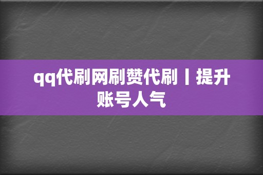 qq代刷网刷赞代刷丨提升账号人气 第2张 qq代刷网刷赞代刷丨提升账号人气 第2张