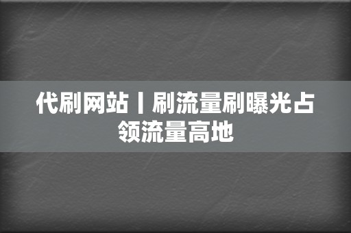 代刷网站丨刷流量刷曝光占领流量高地 第2张 代刷网站丨刷流量刷曝光占领流量高地 第2张
