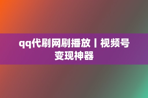 qq代刷网刷播放丨视频号变现神器 第2张 qq代刷网刷播放丨视频号变现神器 第2张