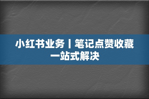 小红书业务丨笔记点赞收藏一站式解决 第2张 小红书业务丨笔记点赞收藏一站式解决 第2张