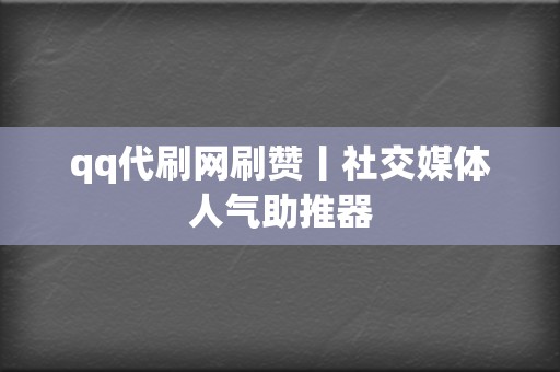 qq代刷网刷赞丨社交媒体人气助推器 第2张 qq代刷网刷赞丨社交媒体人气助推器 第2张