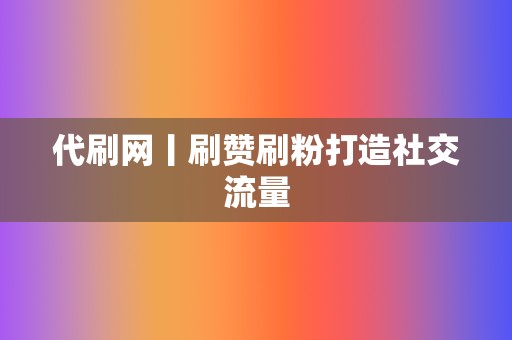 代刷网丨刷赞刷粉打造社交流量 第2张 代刷网丨刷赞刷粉打造社交流量 第2张