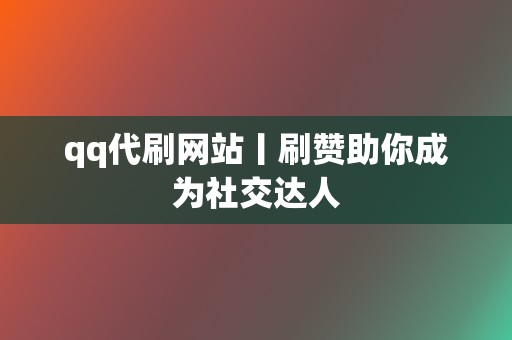 qq代刷网站丨刷赞助你成为社交达人 第2张 qq代刷网站丨刷赞助你成为社交达人 第2张