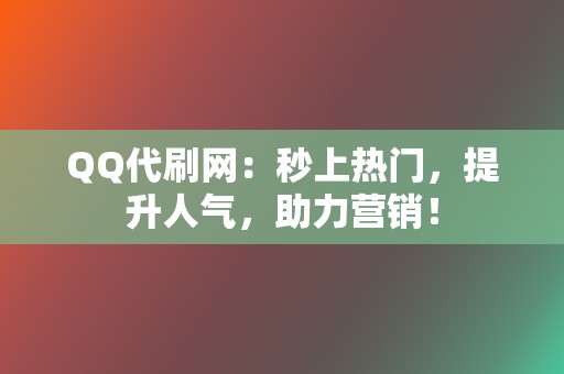 QQ代刷网:秒上热门,提升人气,助力营销! 第2张 QQ代刷网:秒上热门,提升人气,助力营销! 第2张