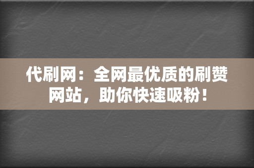 代刷网:全网最优质的刷赞网站,助你快速吸粉! 第2张 代刷网:全网最优质的刷赞网站,助你快速吸粉! 第2张