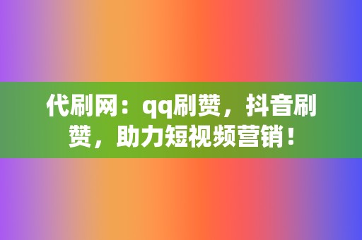 代刷网:qq刷赞,抖音刷赞,助力短视频营销! 第2张 代刷网:qq刷赞,抖音刷赞,助力短视频营销! 第2张