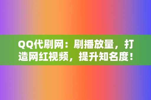 QQ代刷网:刷播放量,打造网红视频,提升知名度! 第2张 QQ代刷网:刷播放量,打造网红视频,提升知名度! 第2张