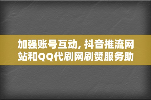 加强账号互动, 抖音推流网站和QQ代刷网刷赞服务助你一臂之力 第2张 加强账号互动, 抖音推流网站和QQ代刷网刷赞服务助你一臂之力 第2张