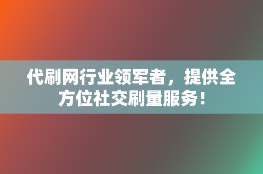 代刷网行业领军者,提供全方位社交刷量服务! 第2张 代刷网行业领军者,提供全方位社交刷量服务! 第2张