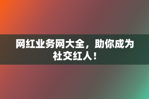 网红业务网大全,助你成为社交红人! 第2张 网红业务网大全,助你成为社交红人! 第2张