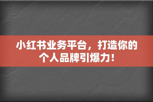 小红书业务平台,打造你的个人品牌引爆力! 第2张 小红书业务平台,打造你的个人品牌引爆力! 第2张