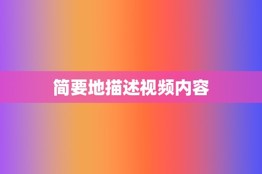 简要地描述视频内容 第2张 简要地描述视频内容 第2张