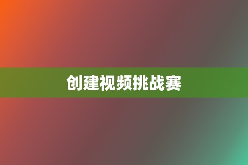 创建视频挑战赛 第2张 创建视频挑战赛 第2张