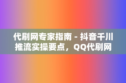 代刷网专家指南 - 抖音千川推流实操要点,QQ代刷网刷赞与刷播放服务全程指导 第2张 代刷网专家指南 - 抖音千川推流实操要点,QQ代刷网刷赞与刷播放服务全程指导 第2张