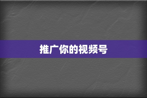 推广你的视频号 第2张 推广你的视频号 第2张