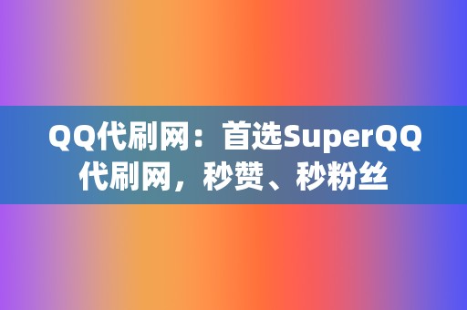 QQ代刷网:首选SuperQQ代刷网,秒赞、秒粉丝 第2张 QQ代刷网:首选SuperQQ代刷网,秒赞、秒粉丝 第2张