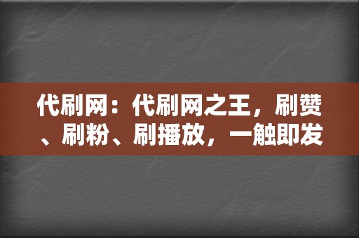 代刷网:代刷网之王,刷赞、刷粉、刷播放,一触即发 第2张 代刷网:代刷网之王,刷赞、刷粉、刷播放,一触即发 第2张