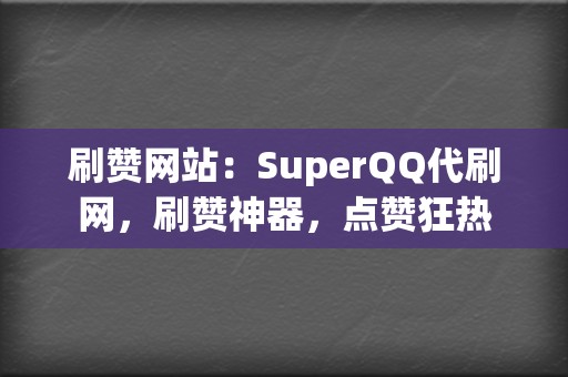 刷赞网站:SuperQQ代刷网,刷赞神器,点赞狂热 第2张 刷赞网站:SuperQQ代刷网,刷赞神器,点赞狂热 第2张