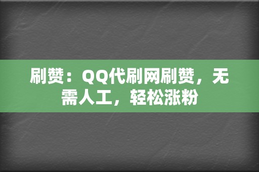 刷赞：QQ代刷网刷赞，无需人工，轻松涨粉