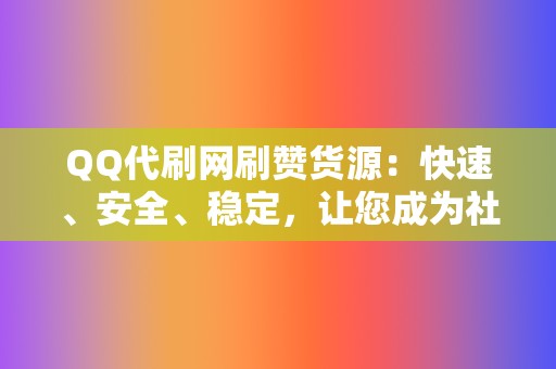 QQ代刷网刷赞货源:快速、安全、稳定,让您成为社交媒体红人! 第2张 QQ代刷网刷赞货源:快速、安全、稳定,让您成为社交媒体红人! 第2张
