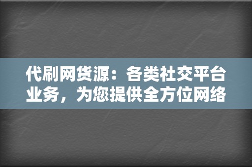 代刷网货源:各类社交平台业务,为您提供全方位网络营销支持! 第2张 代刷网货源:各类社交平台业务,为您提供全方位网络营销支持! 第2张