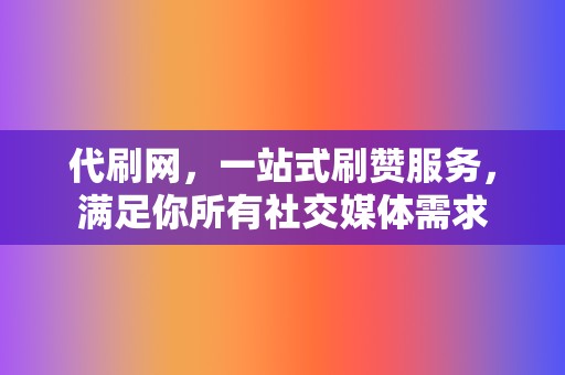 代刷网,一站式刷赞服务,满足你所有社交媒体需求 第2张 代刷网,一站式刷赞服务,满足你所有社交媒体需求 第2张