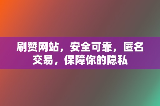 刷赞网站,安全可靠,匿名交易,保障你的隐私 第2张 刷赞网站,安全可靠,匿名交易,保障你的隐私 第2张
