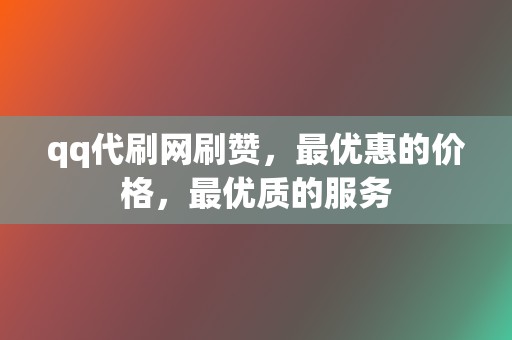 qq代刷网刷赞,最优惠的价格,最优质的服务 第2张 qq代刷网刷赞,最优惠的价格,最优质的服务 第2张
