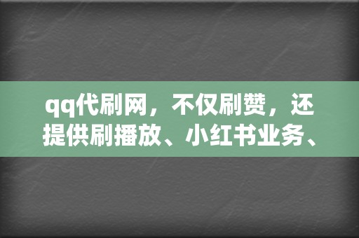 qq代刷网,不仅刷赞,还提供刷播放、小红书业务、视频号业务等全方位服务 第2张 qq代刷网,不仅刷赞,还提供刷播放、小红书业务、视频号业务等全方位服务 第2张