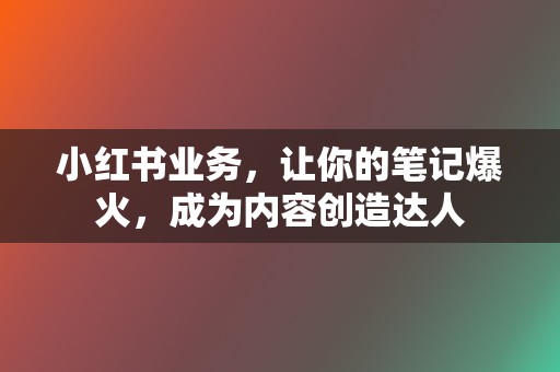 小红书业务,让你的笔记爆火,成为内容创造达人 第2张 小红书业务,让你的笔记爆火,成为内容创造达人 第2张