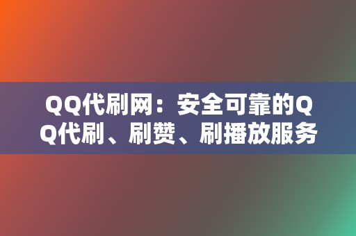 QQ代刷网:安全可靠的QQ代刷、刷赞、刷播放服务 第2张 QQ代刷网:安全可靠的QQ代刷、刷赞、刷播放服务 第2张