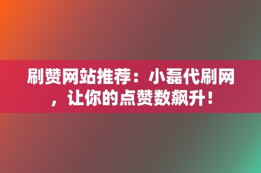 刷赞网站推荐:小磊代刷网,让你的点赞数飙升! 第2张 刷赞网站推荐:小磊代刷网,让你的点赞数飙升! 第2张