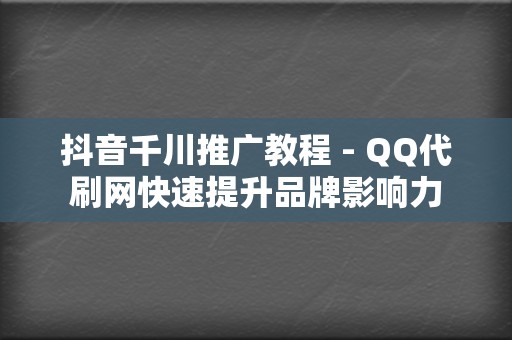 抖音千川推广教程 - QQ代刷网快速提升品牌影响力 第2张 抖音千川推广教程 - QQ代刷网快速提升品牌影响力 第2张