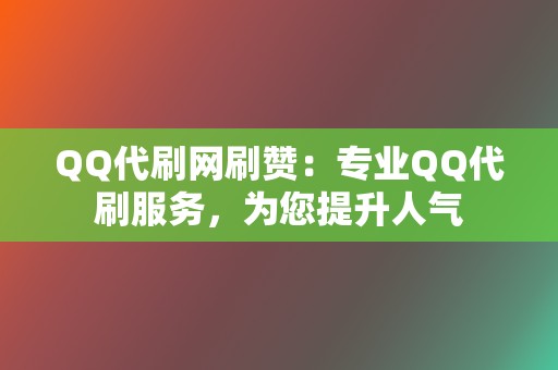 QQ代刷网刷赞:专业QQ代刷服务,为您提升人气 第2张 QQ代刷网刷赞:专业QQ代刷服务,为您提升人气 第2张