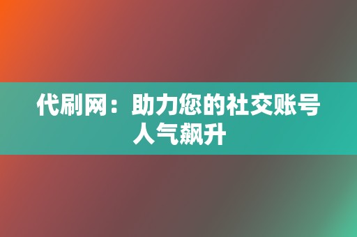 代刷网:助力您的社交账号人气飙升 第2张 代刷网:助力您的社交账号人气飙升 第2张