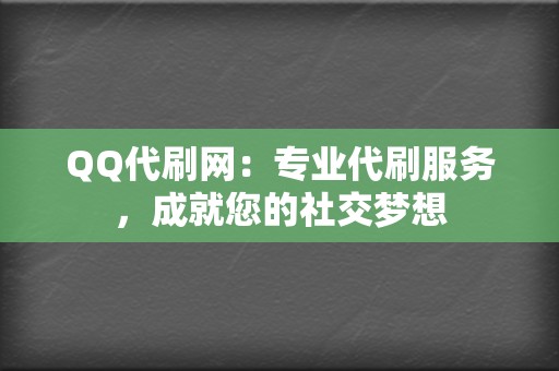 QQ代刷网:专业代刷服务,成就您的社交梦想 第2张 QQ代刷网:专业代刷服务,成就您的社交梦想 第2张
