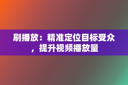 刷播放:精准定位目标受众,提升视频播放量 第2张 刷播放:精准定位目标受众,提升视频播放量 第2张