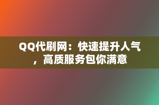 QQ代刷网:快速提升人气,高质服务包你满意 第2张 QQ代刷网:快速提升人气,高质服务包你满意 第2张