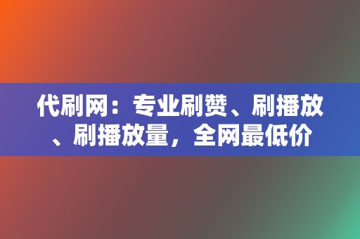 代刷网:专业刷赞、刷播放、刷播放量,全网最低价 第2张 代刷网:专业刷赞、刷播放、刷播放量,全网最低价 第2张