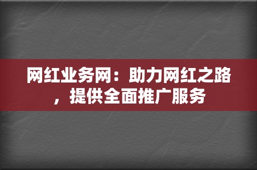网红业务网:助力网红之路,提供全面推广服务 第2张 网红业务网:助力网红之路,提供全面推广服务 第2张