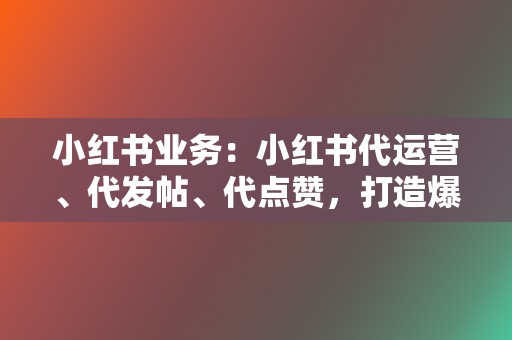 小红书业务:小红书代运营、代发帖、代点赞,打造爆款笔记 第2张 小红书业务:小红书代运营、代发帖、代点赞,打造爆款笔记 第2张