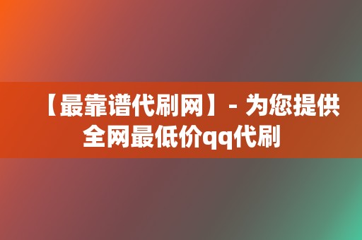 【最靠谱代刷网】- 为您提供全网最低价qq代刷 第2张 【最靠谱代刷网】- 为您提供全网最低价qq代刷 第2张