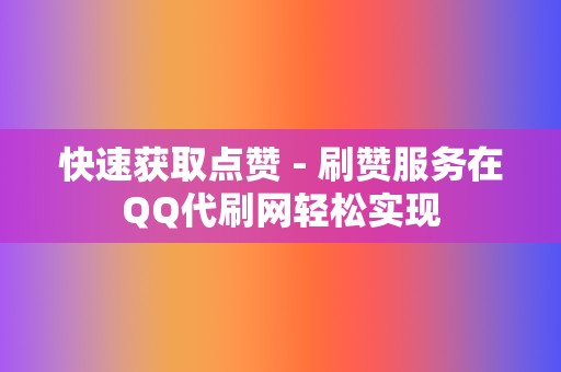 快速获取点赞 - 刷赞服务在QQ代刷网轻松实现 第2张 快速获取点赞 - 刷赞服务在QQ代刷网轻松实现 第2张