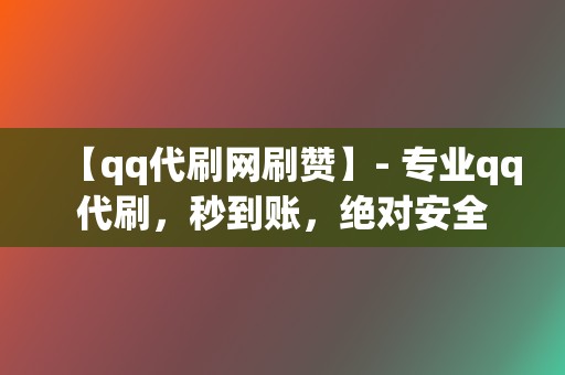 【qq代刷网刷赞】- 专业qq代刷,秒到账,绝对安全 第2张 【qq代刷网刷赞】- 专业qq代刷,秒到账,绝对安全 第2张