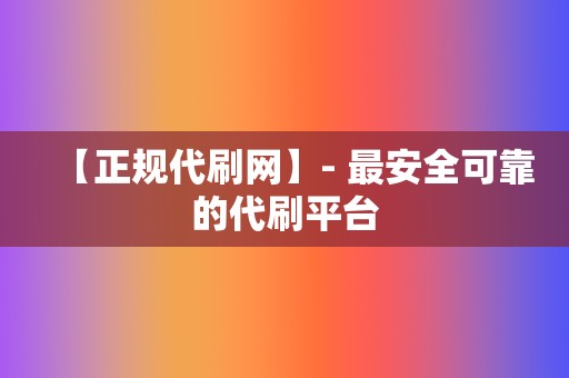【正规代刷网】- 最安全可靠的代刷平台 第2张 【正规代刷网】- 最安全可靠的代刷平台 第2张