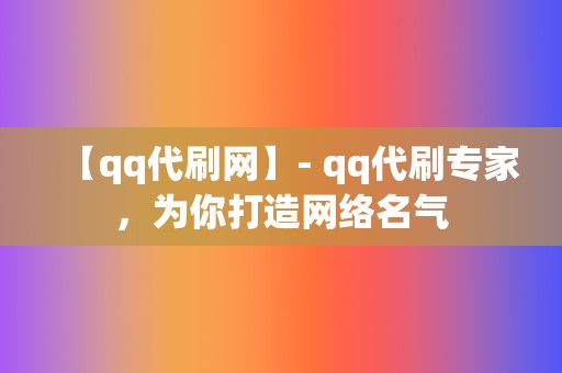 【qq代刷网】- qq代刷专家,为你打造网络名气 第2张 【qq代刷网】- qq代刷专家,为你打造网络名气 第2张